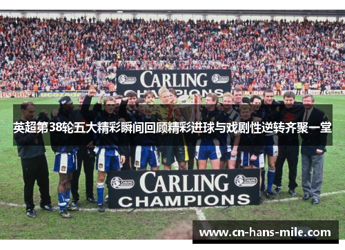 英超第38轮五大精彩瞬间回顾精彩进球与戏剧性逆转齐聚一堂