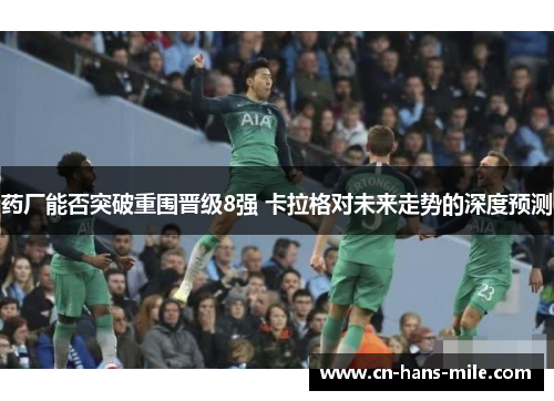 药厂能否突破重围晋级8强 卡拉格对未来走势的深度预测