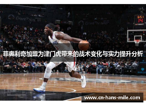 菲奥利奇加盟为津门虎带来的战术变化与实力提升分析