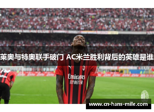 莱奥与特奥联手破门 AC米兰胜利背后的英雄是谁