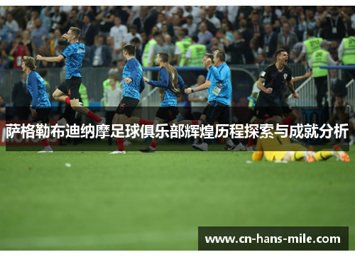 萨格勒布迪纳摩足球俱乐部辉煌历程探索与成就分析