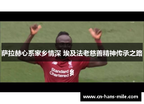 萨拉赫心系家乡情深 埃及法老慈善精神传承之路