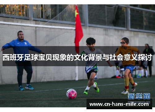 西班牙足球宝贝现象的文化背景与社会意义探讨