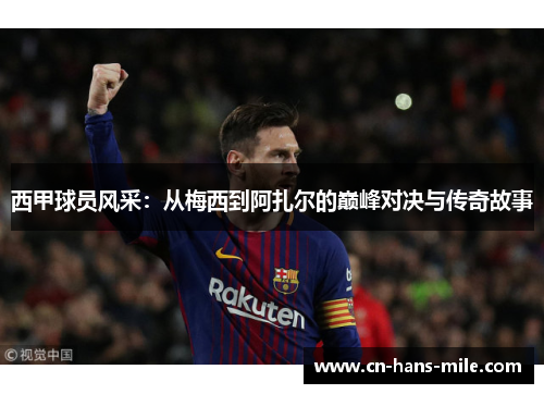 西甲球员风采：从梅西到阿扎尔的巅峰对决与传奇故事