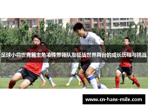 足球小将世青篇主角凌锋带领队友征战世界舞台的成长历程与挑战