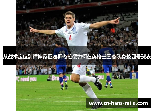 从战术定位到精神象征浅析杰拉德为何在英格兰国家队身披四号球衣