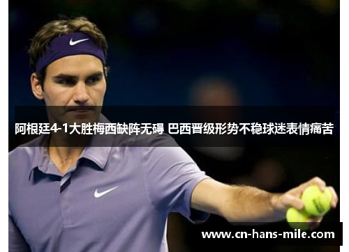 阿根廷4-1大胜梅西缺阵无碍 巴西晋级形势不稳球迷表情痛苦