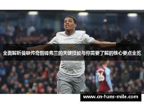 全面解析曼联传奇前锋弗兰的关键技能与你需要了解的核心要点全览