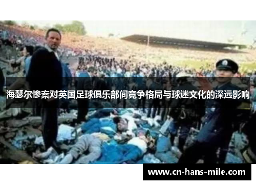 海瑟尔惨案对英国足球俱乐部间竞争格局与球迷文化的深远影响