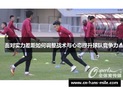 面对实力差距如何调整战术与心态提升球队竞争力