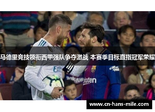 马德里竞技领衔西甲强队争夺激战 本赛季目标直指冠军荣耀