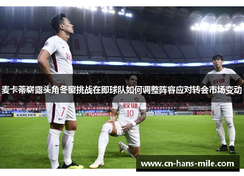 麦卡蒂崭露头角冬窗挑战在即球队如何调整阵容应对转会市场变动