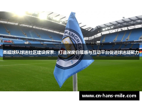 英超球队球迷社区建设探索：打造深度归属感与互动平台促进球迷凝聚力