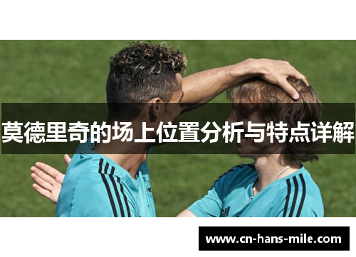 莫德里奇的场上位置分析与特点详解 莫德里奇的场上位置分析与特点详解
