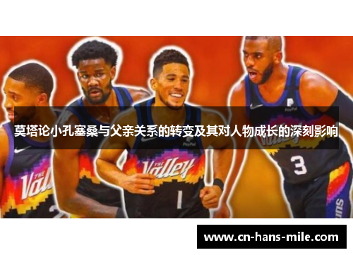 莫塔论小孔塞桑与父亲关系的转变及其对人物成长的深刻影响 莫塔论小孔塞桑与父亲关系的转变及其对人物成长的深刻影响