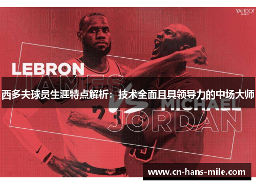 西多夫球员生涯特点解析：技术全面且具领导力的中场大师