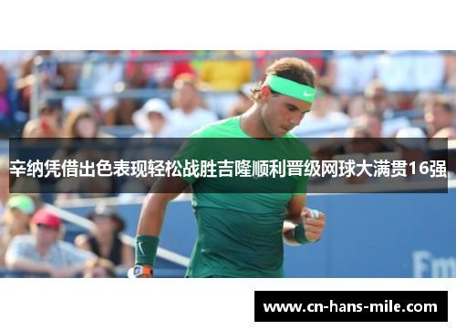 辛纳凭借出色表现轻松战胜吉隆顺利晋级网球大满贯16强