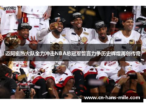 迈阿密热火队全力冲击NBA总冠军誓言力争历史辉煌再创传奇 迈阿密热火队全力冲击NBA总冠军誓言力争历史辉煌再创传奇