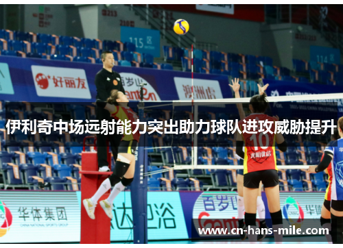 伊利奇中场远射能力突出助力球队进攻威胁提升 伊利奇中场远射能力突出助力球队进攻威胁提升