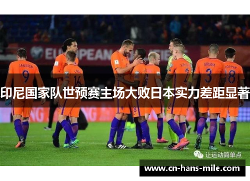 印尼国家队世预赛主场大败日本实力差距显著