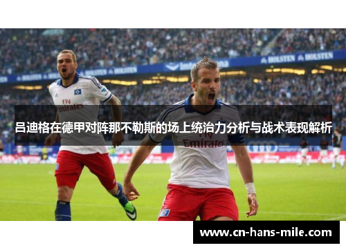 吕迪格在德甲对阵那不勒斯的场上统治力分析与战术表现解析 吕迪格在德甲对阵那不勒斯的场上统治力分析与战术表现解析