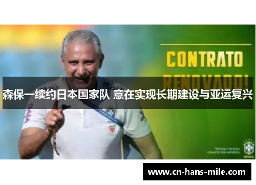 森保一续约日本国家队 意在实现长期建设与亚运复兴