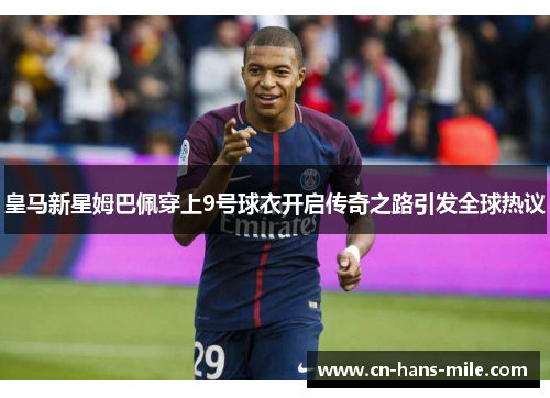皇马新星姆巴佩穿上9号球衣开启传奇之路引发全球热议