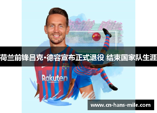 荷兰前锋吕克·德容宣布正式退役 结束国家队生涯