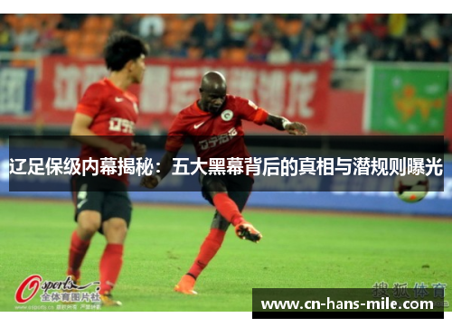 辽足保级内幕揭秘：五大黑幕背后的真相与潜规则曝光