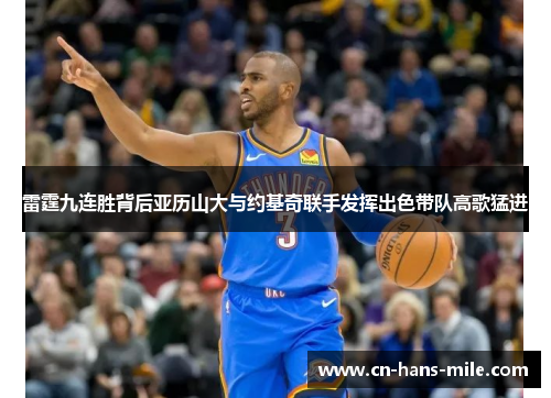 雷霆九连胜背后亚历山大与约基奇联手发挥出色带队高歌猛进