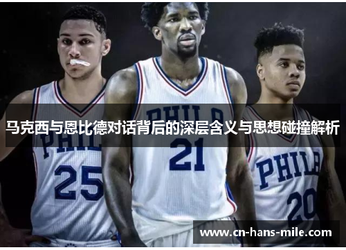 马克西与恩比德对话背后的深层含义与思想碰撞解析 马克西与恩比德对话背后的深层含义与思想碰撞解析
