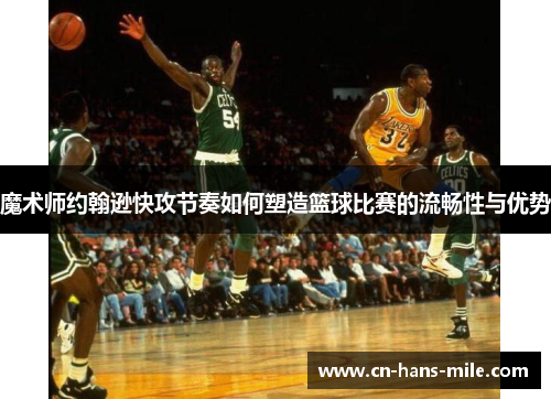 魔术师约翰逊快攻节奏如何塑造篮球比赛的流畅性与优势